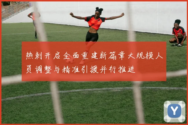 热刺开启全面重建新篇章大规模人员调整与精准引援并行推进