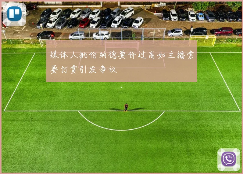 媒体人批伦纳德要价过高如主播索要打赏引发争议