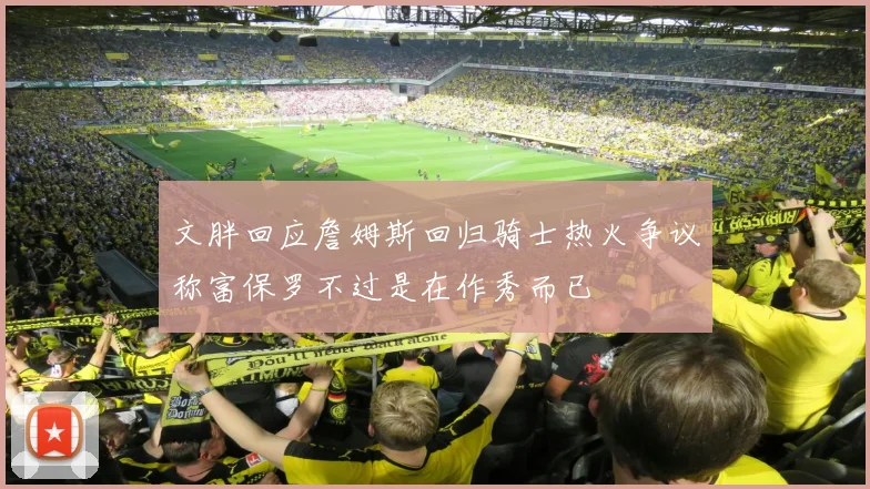 文胖回应詹姆斯回归骑士热火争议称富保罗不过是在作秀而已