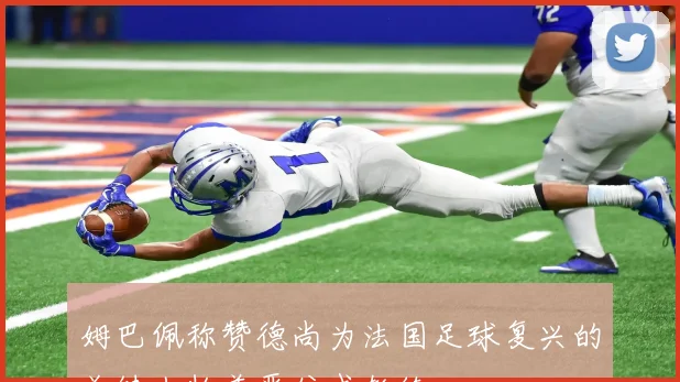 姆巴佩称赞德尚为法国足球复兴的关键人物兼严父式教练