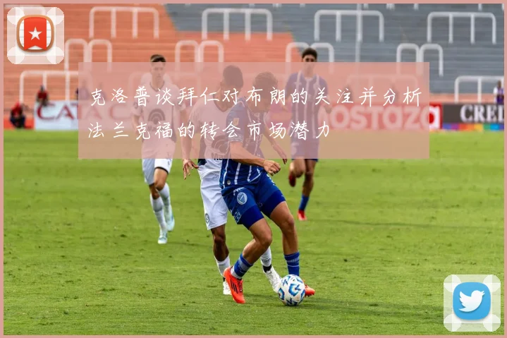 克洛普谈拜仁对布朗的关注并分析法兰克福的转会市场潜力